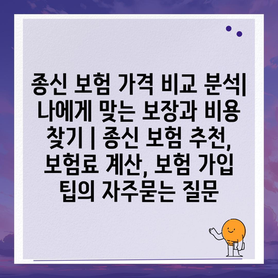 종신 보험 가격 비교 분석| 나에게 맞는 보장과 비용 찾기 | 종신 보험 추천, 보험료 계산, 보험 가입 팁