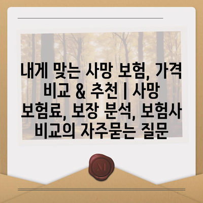 내게 맞는 사망 보험, 가격 비교 & 추천 | 사망 보험료, 보장 분석, 보험사 비교