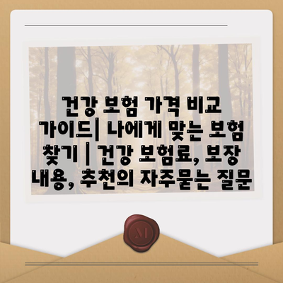 건강 보험 가격 비교 가이드| 나에게 맞는 보험 찾기 | 건강 보험료, 보장 내용, 추천