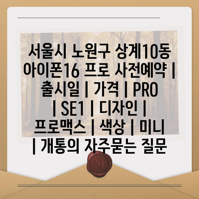 서울시 노원구 상계10동 아이폰16 프로 사전예약 | 출시일 | 가격 | PRO | SE1 | 디자인 | 프로맥스 | 색상 | 미니 | 개통