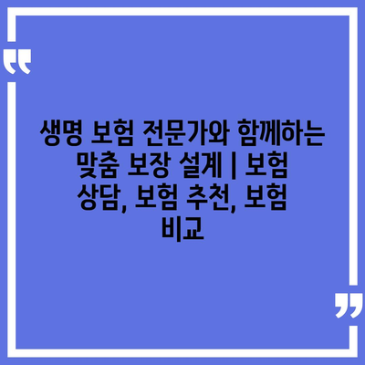 생명 보험 전문가와 함께하는 맞춤 보장 설계 | 보험 상담, 보험 추천, 보험 비교