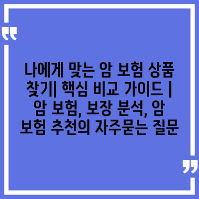 나에게 맞는 암 보험 상품 찾기| 핵심 비교 가이드 | 암 보험, 보장 분석, 암 보험 추천