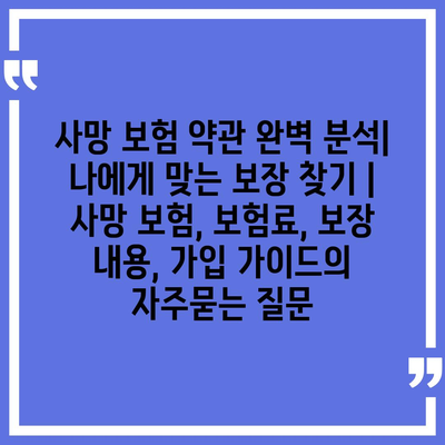 사망 보험 약관 완벽 분석| 나에게 맞는 보장 찾기 | 사망 보험, 보험료, 보장 내용, 가입 가이드