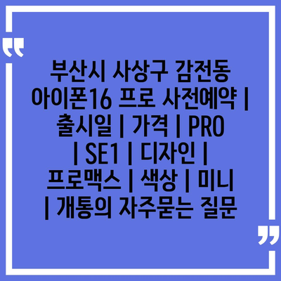 부산시 사상구 감전동 아이폰16 프로 사전예약 | 출시일 | 가격 | PRO | SE1 | 디자인 | 프로맥스 | 색상 | 미니 | 개통