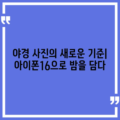 아이폰16 후면 카메라, 저조도에서 놀라운 촬영 능력