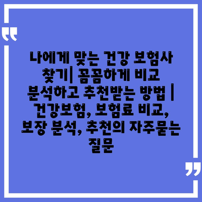 나에게 맞는 건강 보험사 찾기| 꼼꼼하게 비교 분석하고 추천받는 방법 | 건강보험, 보험료 비교, 보장 분석, 추천