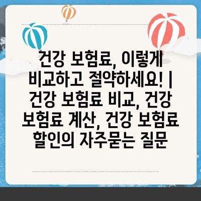 건강 보험료, 이렇게 비교하고 절약하세요! | 건강 보험료 비교, 건강 보험료 계산, 건강 보험료 할인