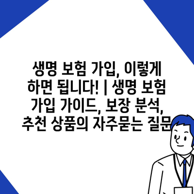 생명 보험 가입, 이렇게 하면 됩니다! | 생명 보험 가입 가이드, 보장 분석, 추천 상품