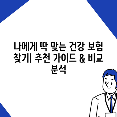 나에게 딱 맞는 건강 보험 찾기| 추천 가이드 & 비교 분석 | 건강보험, 보험료, 보장내용, 추천