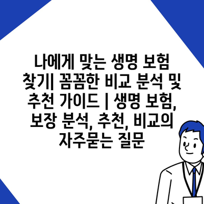 나에게 맞는 생명 보험 찾기| 꼼꼼한 비교 분석 및 추천 가이드 | 생명 보험, 보장 분석, 추천, 비교