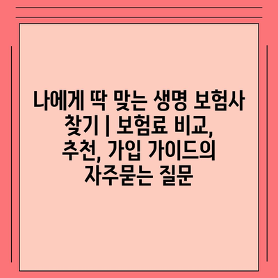 나에게 딱 맞는 생명 보험사 찾기 | 보험료 비교, 추천, 가입 가이드