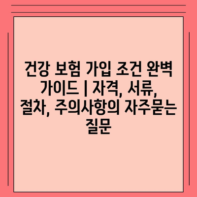 건강 보험 가입 조건 완벽 가이드 | 자격, 서류, 절차, 주의사항