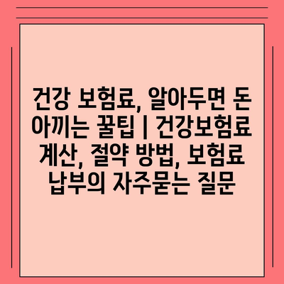 건강 보험료, 알아두면 돈 아끼는 꿀팁 | 건강보험료 계산, 절약 방법, 보험료 납부