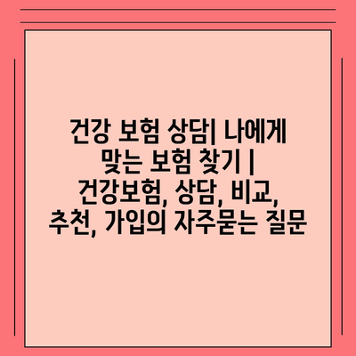 건강 보험 상담| 나에게 맞는 보험 찾기 | 건강보험, 상담, 비교, 추천, 가입