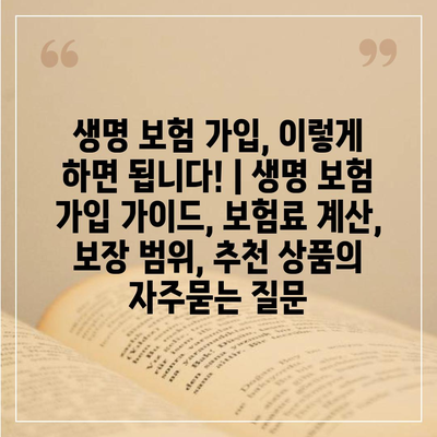 생명 보험 가입, 이렇게 하면 됩니다! | 생명 보험 가입 가이드, 보험료 계산, 보장 범위, 추천 상품