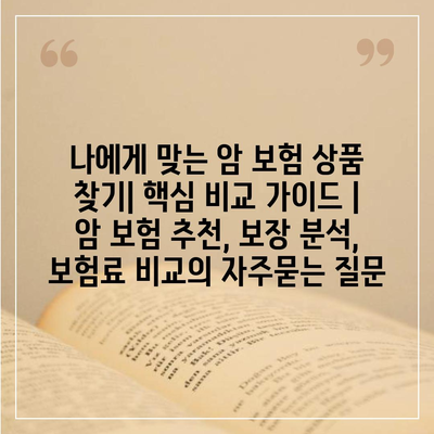 나에게 맞는 암 보험 상품 찾기| 핵심 비교 가이드 | 암 보험 추천, 보장 분석, 보험료 비교