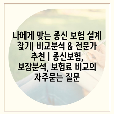 나에게 맞는 종신 보험 설계 찾기| 비교분석 & 전문가 추천 | 종신보험, 보장분석, 보험료 비교