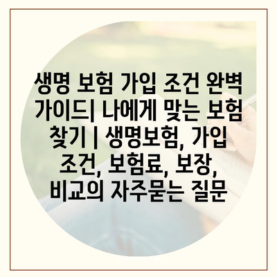 생명 보험 가입 조건 완벽 가이드| 나에게 맞는 보험 찾기 | 생명보험, 가입 조건, 보험료, 보장, 비교