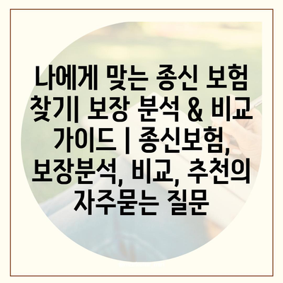 나에게 맞는 종신 보험 찾기| 보장 분석 & 비교 가이드 | 종신보험, 보장분석, 비교, 추천