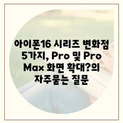 아이폰16 시리즈 변화점 5가지, Pro 및 Pro Max 화면 확대?