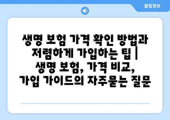 생명 보험 가격 확인 방법과 저렴하게 가입하는 팁 | 생명 보험, 가격 비교, 가입 가이드