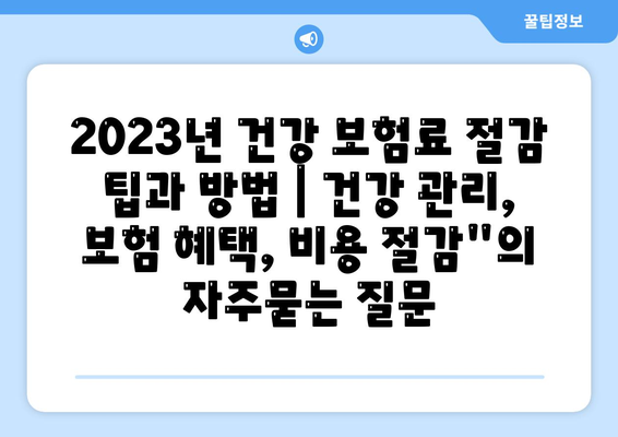 2023년 건강 보험료 절감 팁과 방법 | 건강 관리, 보험 혜택, 비용 절감"