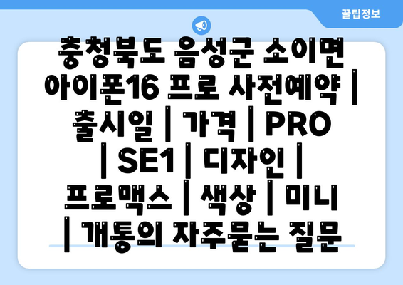 충청북도 음성군 소이면 아이폰16 프로 사전예약 | 출시일 | 가격 | PRO | SE1 | 디자인 | 프로맥스 | 색상 | 미니 | 개통