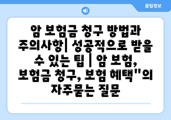 암 보험금 청구 방법과 주의사항| 성공적으로 받을 수 있는 팁 | 암 보험, 보험금 청구, 보험 혜택"