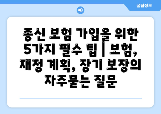 종신 보험 가입을 위한 5가지 필수 팁 | 보험, 재정 계획, 장기 보장