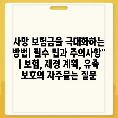 사망 보험금을 극대화하는 방법| 필수 팁과 주의사항" | 보험, 재정 계획, 유족 보호