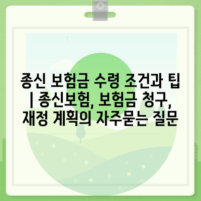 종신 보험금 수령 조건과 팁 | 종신보험, 보험금 청구, 재정 계획