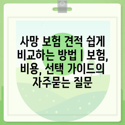 사망 보험 견적 쉽게 비교하는 방법 | 보험, 비용, 선택 가이드