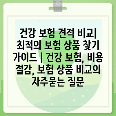 건강 보험 견적 비교| 최적의 보험 상품 찾기 가이드 | 건강 보험, 비용 절감, 보험 상품 비교