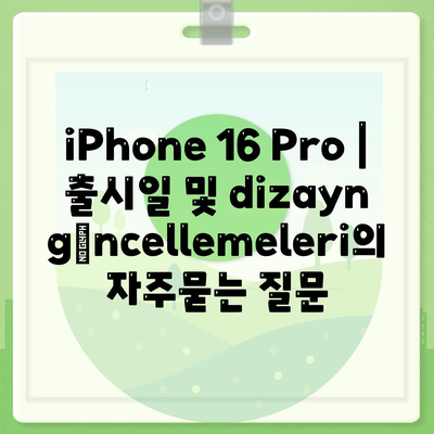 iPhone 16 Pro | 출시일 및 dizayn güncellemeleri