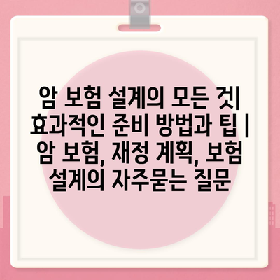 암 보험 설계의 모든 것| 효과적인 준비 방법과 팁 | 암 보험, 재정 계획, 보험 설계