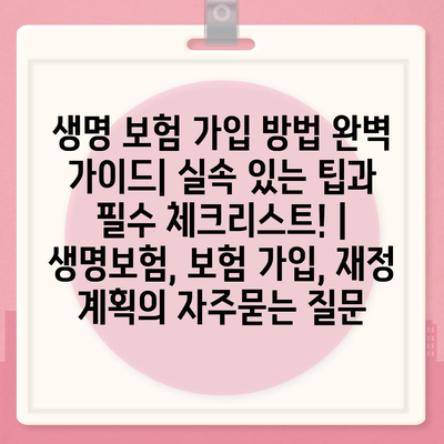 생명 보험 가입 방법 완벽 가이드| 실속 있는 팁과 필수 체크리스트! | 생명보험, 보험 가입, 재정 계획