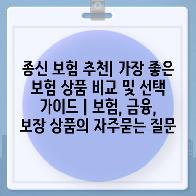 종신 보험 추천| 가장 좋은 보험 상품 비교 및 선택 가이드 | 보험, 금융, 보장 상품