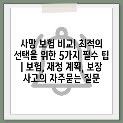 사망 보험 비교| 최적의 선택을 위한 5가지 필수 팁 | 보험, 재정 계획, 보장 사고