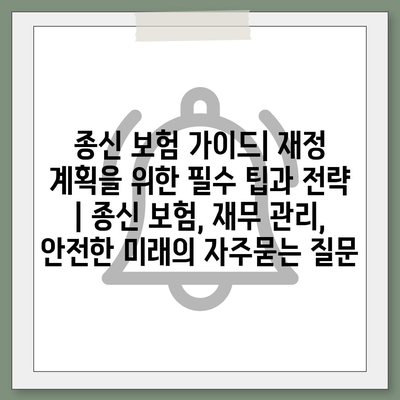 종신 보험 가이드| 재정 계획을 위한 필수 팁과 전략 | 종신 보험, 재무 관리, 안전한 미래