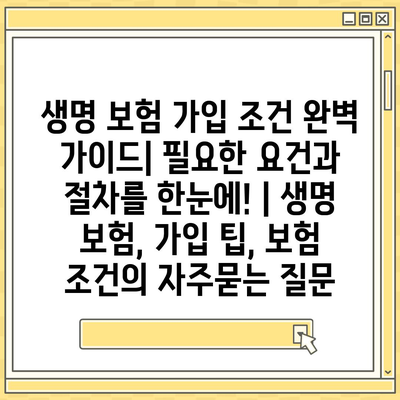 생명 보험 가입 조건 완벽 가이드| 필요한 요건과 절차를 한눈에! | 생명 보험, 가입 팁, 보험 조건