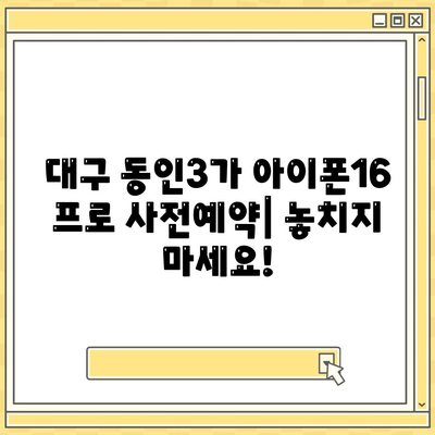 대구시 중구 동인3가동 아이폰16 프로 사전예약 | 출시일 | 가격 | PRO | SE1 | 디자인 | 프로맥스 | 색상 | 미니 | 개통