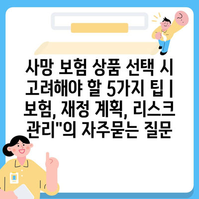 사망 보험 상품 선택 시 고려해야 할 5가지 팁 | 보험, 재정 계획, 리스크 관리"