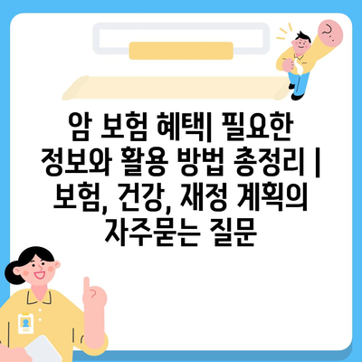 암 보험 혜택| 필요한 정보와 활용 방법 총정리 | 보험, 건강, 재정 계획