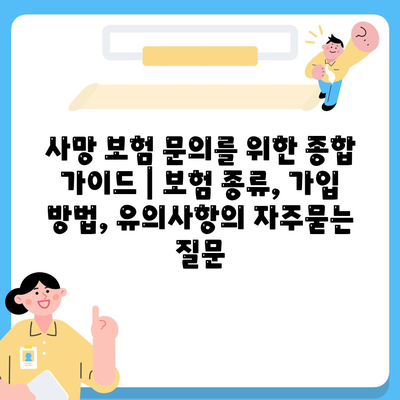 사망 보험 문의를 위한 종합 가이드 | 보험 종류, 가입 방법, 유의사항