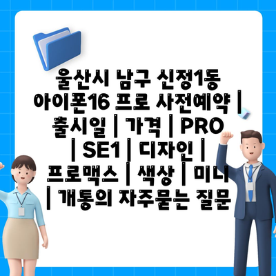 울산시 남구 신정1동 아이폰16 프로 사전예약 | 출시일 | 가격 | PRO | SE1 | 디자인 | 프로맥스 | 색상 | 미니 | 개통