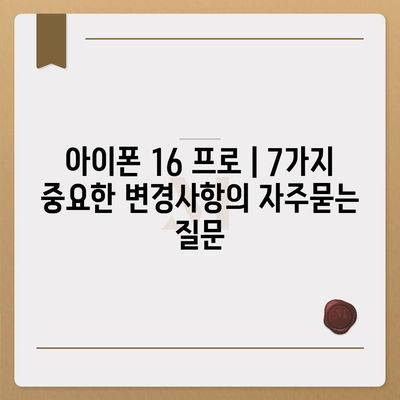 아이폰 16 프로 | 7가지 중요한 변경사항