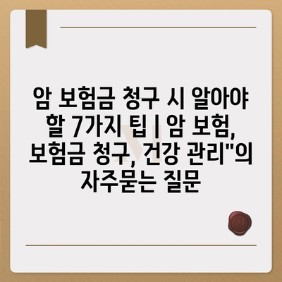 암 보험금 청구 시 알아야 할 7가지 팁 | 암 보험, 보험금 청구, 건강 관리"