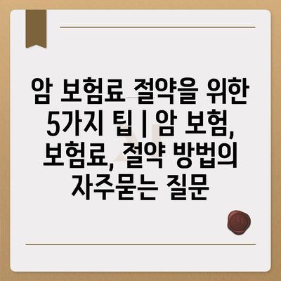 암 보험료 절약을 위한 5가지 팁 | 암 보험, 보험료, 절약 방법