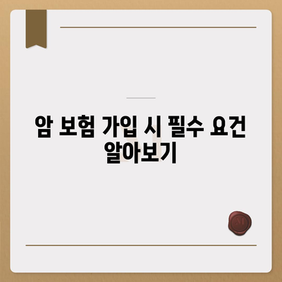 암 보험 가입 조건 완벽 가이드| 필수 사항과 주의점 | 암 보험, 가입 요건, 보험 상품 안내