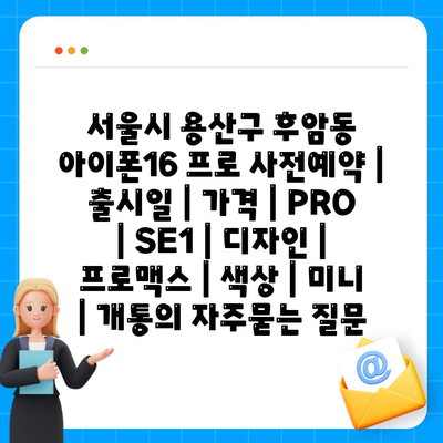 서울시 용산구 후암동 아이폰16 프로 사전예약 | 출시일 | 가격 | PRO | SE1 | 디자인 | 프로맥스 | 색상 | 미니 | 개통